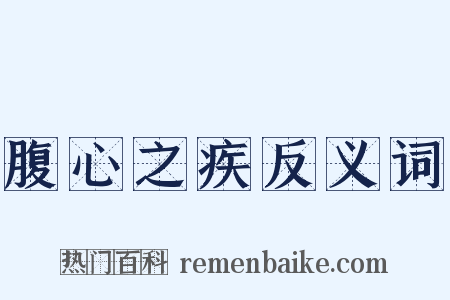 腹心之疾反义词是什么意思的图片